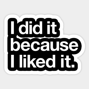 I did it because I liked it Sticker